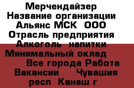 Мерчендайзер › Название организации ­ Альянс-МСК, ООО › Отрасль предприятия ­ Алкоголь, напитки › Минимальный оклад ­ 25 000 - Все города Работа » Вакансии   . Чувашия респ.,Канаш г.